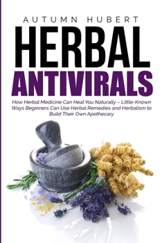 Paperback Herbal Antivirals: How Herbal Medicine Can Heal You Naturally - Little Known Ways Beginners Can Use Herbal Remedies and Herbalism to Buil Book