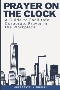 Paperback Prayer on the Clock: A Guide to Facilitate Corporate Prayer in the Workplace Book