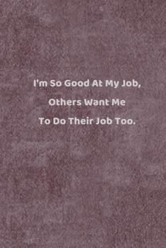 Paperback I'm So Good At My Job, Others Want Me To Do Their Job Too.: Lined Journal, 110 Pages, 6 x 9, Gift For Co-Worker, Boss, Manager Journal, ... Book