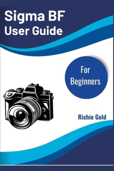 Paperback Sigma BF User Guide For Beginners: The Easy Step-by-Step Manual for New Sigma BF Camera Owners Book