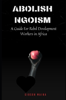Paperback Abolish Ngoism: A Guide For Rebel Development Workers in Africa Book