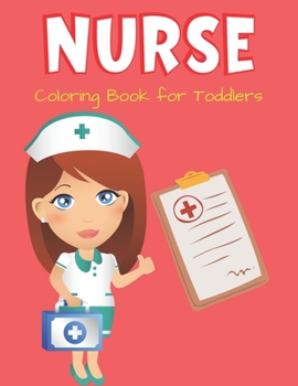 NURSE Coloring Book for Toddlers: Cute Nurse Career Coloring Pages for Toddlers, Preschoolers, and Kindergarten, Great Gift For Girls who Love Nursing