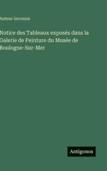 Notice des Tableaux exposés dans la Galerie de Peinture du Musée de Boulogne-Sur-Mer (French Edition)