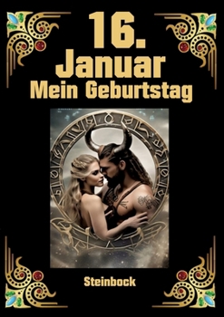 16. Januar, mein Geburtstag: Geboren im Zeichen des Steinbocks. Meine Eigenschaften und Charakterzüge, meine Stärken und Schwächen, meine ... und historische Ereignisse (German Edition)