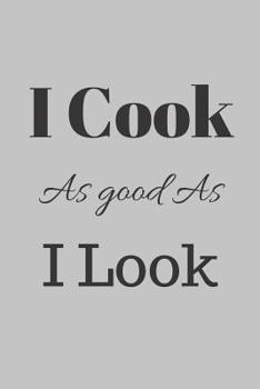 Paperback I Cook As Good As I Look: Chef Recipe Journal Notebook Organizer Planner For Notes Cookbook Blanked Lined Journal Ruled Gift Book