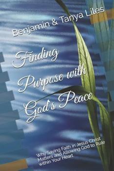 Finding Purpose with God's Peace: Why Saving Faith in Jesus Christ Matters and Allowing God to Rule within Your Heart