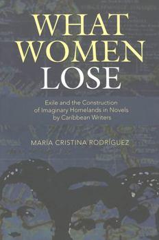 What Women Lose: Exile and the Construction of Imaginary Homelands In Novels by Caribbean Writers (Caribbean Studies)
