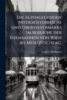 Die Alpengegenden Niederosterreichs Und Obersteyermarks Im Bereiche Der Eisenbahnen Von Wien Bis Murzzuschlag (1852)