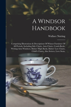 Paperback A Windsor Handbook: Comprising Illustrations & Descriptions Of Winsor Furniture Of All Periods, Including Side Chairs, Arm Chairs, Comb-ba Book