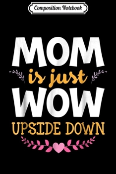 Composition Notebook: MOM Is Just WOW Upside Down Funny Mother's Day Mommy Journal/Notebook Blank Lined Ruled 6x9 100 Pages