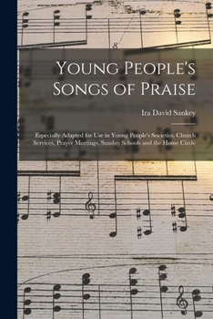 Young People's Songs Of Praise: Especially Adapted For Use In Young People's Societies, Church Services, Prayer Meetings, Sunday Schools And The Home Circle