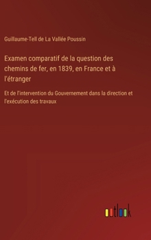 Examen comparatif de la question des chemins de fer, en 1839, en France et à l'étranger: Et de l'intervention du Gouvernement dans la direction et l'exécution des travaux (French Edition)
