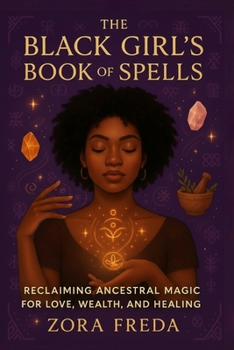 The Black Girl's Book of Spells: Reclaiming Ancestral Magic for Love, Wealth, and Healing
