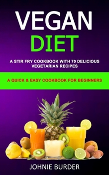 Paperback Vegan Diet Cookbook: A Stir Fry Cookbook with 70 Delicious Vegetarian Recipes (A Quick & Easy cookbook for beginners) Book
