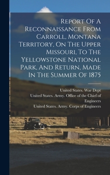Hardcover Report Of A Reconnaissance From Carroll, Montana Territory, On The Upper Missouri, To The Yellowstone National Park, And Return, Made In The Summer Of Book