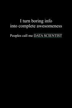 Paperback I Turn Boring Info Into Complete Awesomeness People Call Me Data Scientist: Blank Lined Journal Gift For Computer Data Science Related People. Book