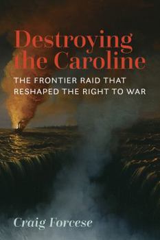Paperback Destroying the Caroline: The Frontier Raid That Reshaped the Right to War Book