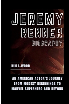 JEREMY RENNER: An American Actor's Journey From Modest Beginnings to Marvel Superhero and Beyond