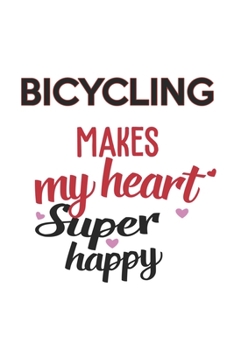 Bicycling Makes My Heart Super Happy  Bicycling Lovers Bicycling Obsessed Notebook A beautiful: Lined Notebook / Journal Gift, , 120 Pages, 6 x 9 ... Lover, Personalized Journal, Customi