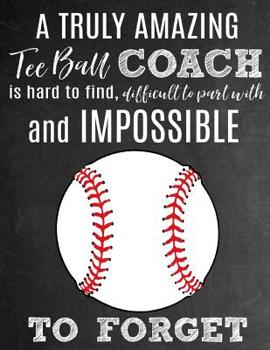 A Truly Amazing Tee Ball Coach Is Hard To Find, Difficult To Part With And Impossible To Forget: Thank You Appreciation Gift for Tee Ball Coaches: Notebook Journal Diary for World's Best T-Ball Coach