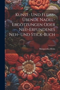 Paperback Kunst- Und Fleiß-übende Nadel-ergötzungen Oder Neu-erfundenes Neh- Und Stick-buch Book