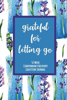 Grateful For Letting Go: 52 Week Codependency Recovery Gratitude Journal With Daily and Weekly Gratitude and Affirmations