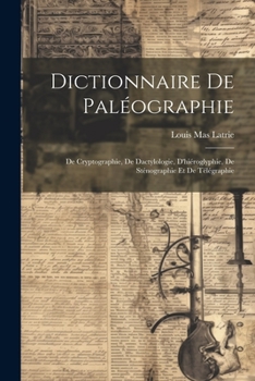 Paperback Dictionnaire De Paléographie: De Cryptographie, De Dactylologie, D'hiéroglyphie, De Sténographie Et De Télégraphie [French] Book