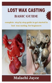 Paperback Lost Wax Casting Basic Guide: complete step by step guide to get started in lost wax casting for beginners Book