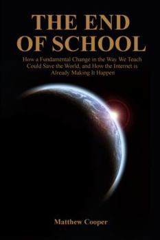 Paperback The End of School: How a Fundamental Change in the Way We Teach Could Save the World, and How the Internet is Already Making it Happen Book