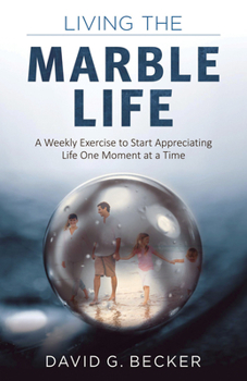 Paperback Living the Marble Life: A Weekly Exercise to Start Appreciating Life One Moment at a Time Book