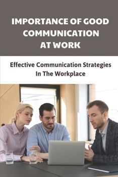 Paperback Importance Of Good Communication At Work: Effective Communication Strategies In The Workplace: Good Communication At Work Book