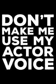 Don't Make Me Use My Actor Voice: 6x9 Notebook, Ruled, Funny Office Writing Notebook, Journal For Work, Daily Diary, Planner, Organizer, for Actors, Men, Boys