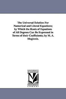 Paperback The Universal Solution for Numerical and Literal Equations; By Which the Roots of Equations of All Degrees Can Be Expressed in Terms of Their Coeffici Book