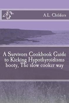 Paperback A Survivors Cookbook Guide to Kicking Hypothyroidisms booty, The slow cooker way Book
