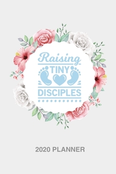 Raising tiny disciples 2020 Weekly Christian Planner for women [6x9]: Floral Bible scripture verse