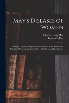 Paperback May's Diseases of Women: Being a Concise and Systematic Exposition of the Theory and Practice of Gynecology; for the Use of Students and Practi Book