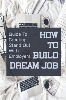 Paperback How To Build Dream Job: Guide To Creating Stand Out With Employers: Job Searching Tips Book