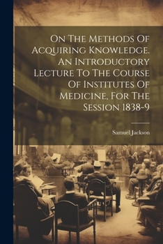 Paperback On The Methods Of Acquiring Knowledge. An Introductory Lecture To The Course Of Institutes Of Medicine, For The Session 1838-9 Book