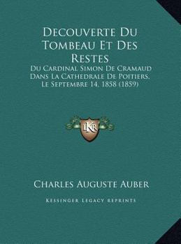 Hardcover Decouverte Du Tombeau Et Des Restes: Du Cardinal Simon De Cramaud Dans La Cathedrale De Poitiers, Le Septembre 14, 1858 (1859) [French] Book