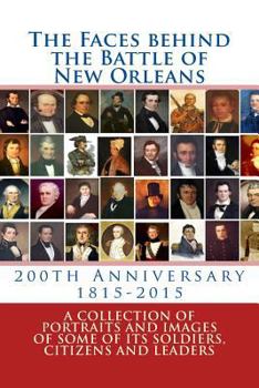 Paperback The Faces behind the Battle of New Orleans: A collection of Portraits and Images of Soldiers, Citizens and Politicians on its 200th Anniversary Book