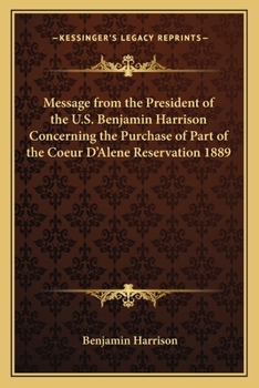 Paperback Message from the President of the U.S. Benjamin Harrison Concerning the Purchase of Part of the Coeur D'Alene Reservation 1889 Book