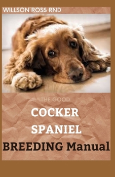 Paperback THE GOOD COCKER SPANIEL BREEDING Manual: A Perfect guide to raising, training and caring for your Cocker Spaniel Book