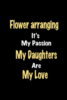 Paperback Flower arranging It's My Passion My Daughters Are My Love: Lined notebook / Great Flower arranging Funny quote in this Flower arranging Journal, This Book