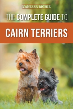 Paperback The Complete Guide to Cairn Terriers: Finding, Raising, Training, Socializing, Exercising, Feeding, and Loving Your New Cairn Terrier Puppy Book