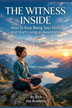 The Witness Within: How to Stop Being Your Mind and Start Living as Awareness: A Practical Guide to Consciousness, Unconscious Patterns and Emotional Freedom