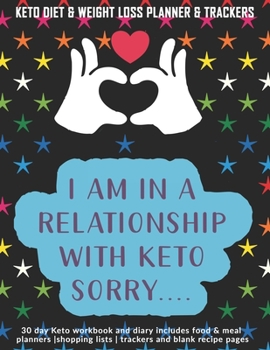 I Am In A Relationship With Keto Sorry...: Keto Diet & Weight Loss Planner & Trackers: 30 day Keto workbook and diary includes food & meal planners |shopping lists | trackers and blank recipe pages