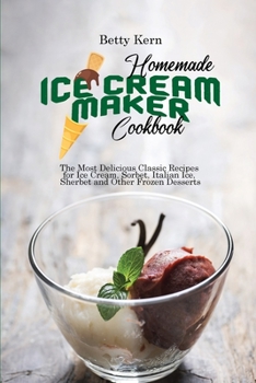 Paperback Homemade Ice Cream Maker Cookbook: The Most Delicious Classic Recipes for Ice Cream, Sorbet, Italian Ice, Sherbet and Other Frozen Desserts Book