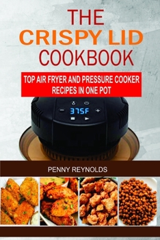 Paperback The Crispy Lid Cookbook: Top Air Fryer And Pressure Cooker Recipes In One Pot Book