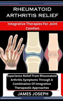 Paperback Rheumatoid Arthritis Relief: Integrative Therapies For Joint Comfort: Experience Relief From Rheumatoid Arthritis Symptoms Through A Combination Of Book