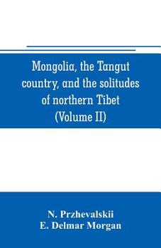 Paperback Mongolia, the Tangut country, and the solitudes of northern Tibet, being a narrative of three years' travel in eastern high Asia (Volume II) Book